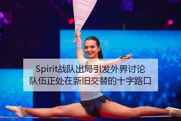 Spirit战队出局引发外界讨论 队伍正处在新旧交替的十字路口